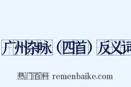 广州杂咏（四首）反义词是什么意思的图片